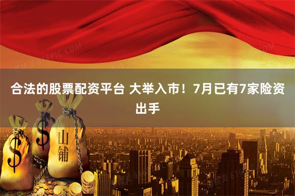 合法的股票配资平台 大举入市！7月已有7家险资出手
