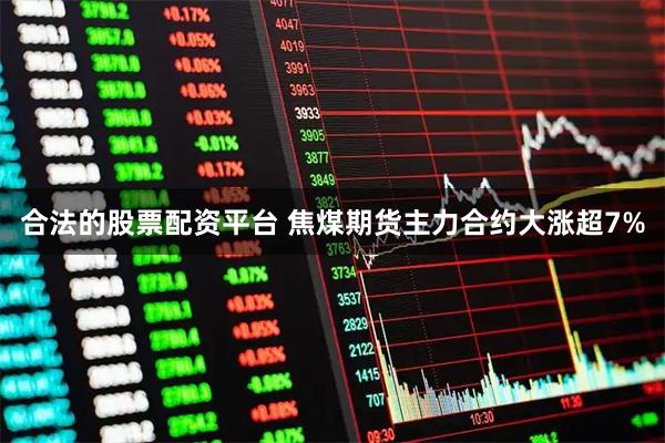 合法的股票配资平台 焦煤期货主力合约大涨超7%