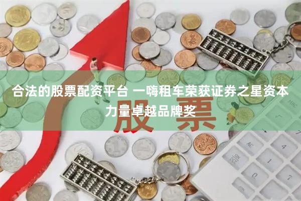合法的股票配资平台 一嗨租车荣获证券之星资本力量卓越品牌奖