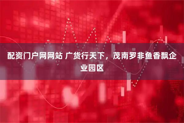 配资门户网网站 广货行天下，茂南罗非鱼香飘企业园区