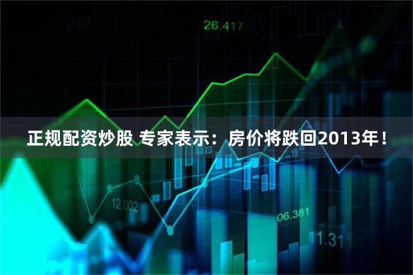 正规配资炒股 专家表示：房价将跌回2013年！