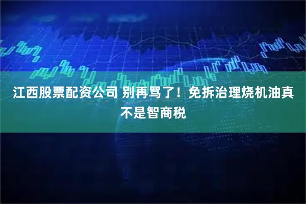 江西股票配资公司 别再骂了！免拆治理烧机油真不是智商税