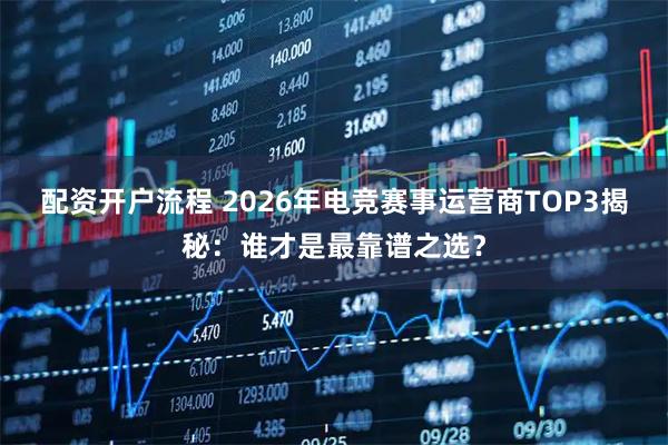 配资开户流程 2026年电竞赛事运营商TOP3揭秘:谁才是最靠谱之选?