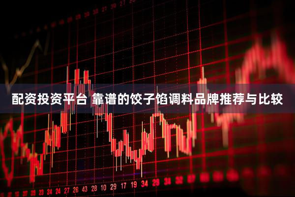 配资投资平台 靠谱的饺子馅调料品牌推荐与比较